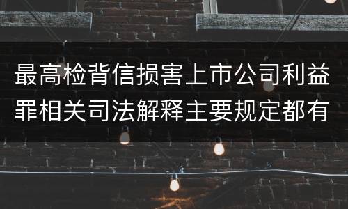 最高检背信损害上市公司利益罪相关司法解释主要规定都有哪些