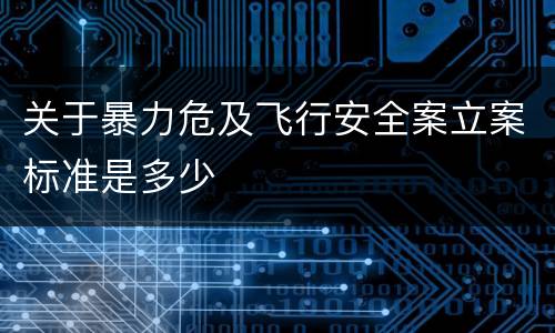 关于暴力危及飞行安全案立案标准是多少