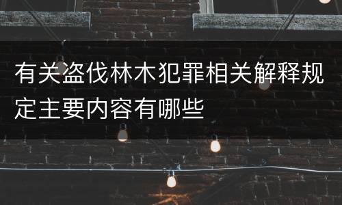 有关盗伐林木犯罪相关解释规定主要内容有哪些