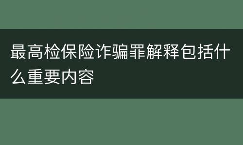 最高检保险诈骗罪解释包括什么重要内容