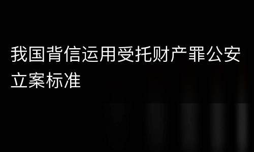 我国背信运用受托财产罪公安立案标准
