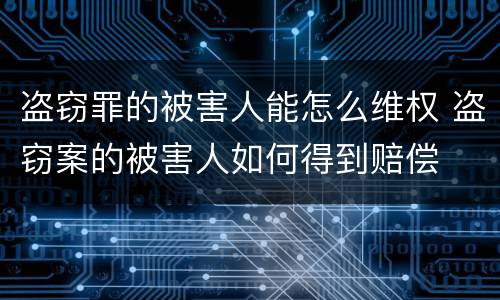 盗窃罪的被害人能怎么维权 盗窃案的被害人如何得到赔偿