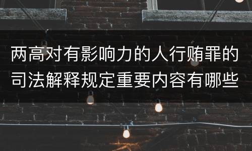 两高对有影响力的人行贿罪的司法解释规定重要内容有哪些