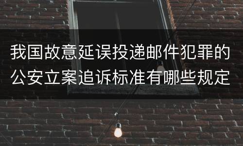 我国故意延误投递邮件犯罪的公安立案追诉标准有哪些规定