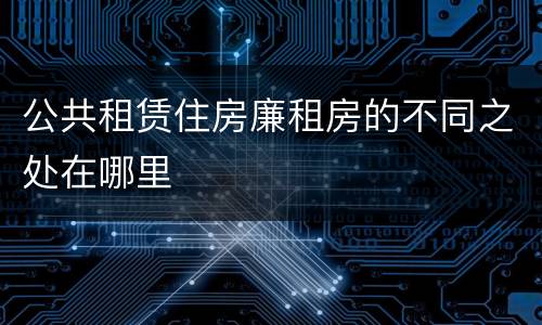 公共租赁住房廉租房的不同之处在哪里
