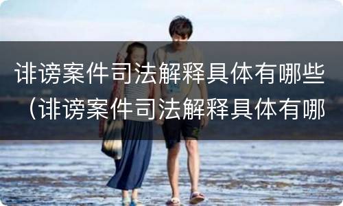 诽谤案件司法解释具体有哪些（诽谤案件司法解释具体有哪些类型）