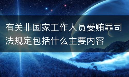 有关非国家工作人员受贿罪司法规定包括什么主要内容