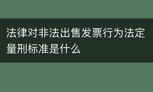 法律对非法出售发票行为法定量刑标准是什么