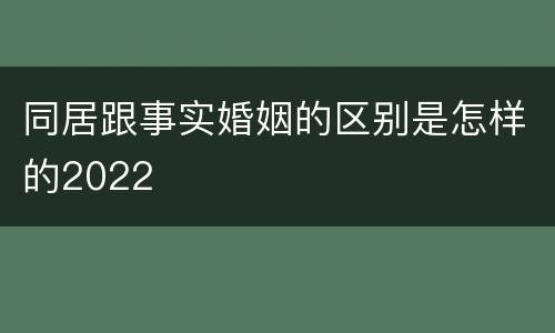 同居跟事实婚姻的区别是怎样的2022