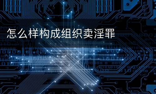怎么样构成组织卖淫罪