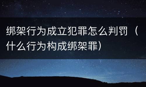 绑架行为成立犯罪怎么判罚（什么行为构成绑架罪）