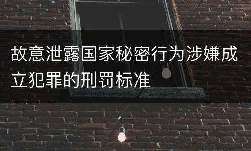 故意泄露国家秘密行为涉嫌成立犯罪的刑罚标准