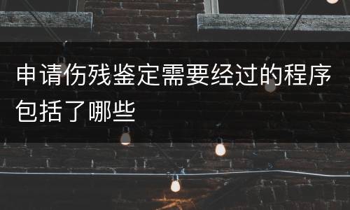申请伤残鉴定需要经过的程序包括了哪些