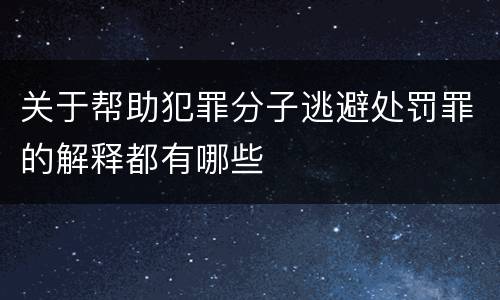 关于帮助犯罪分子逃避处罚罪的解释都有哪些