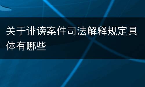 关于诽谤案件司法解释规定具体有哪些