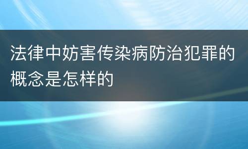 法律中妨害传染病防治犯罪的概念是怎样的