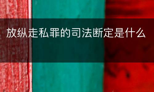 放纵走私罪的司法断定是什么