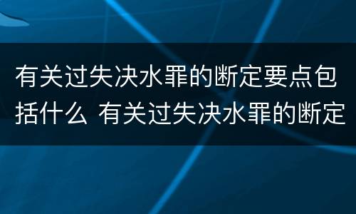 有关过失决水罪的断定要点包括什么 有关过失决水罪的断定要点包括什么内容