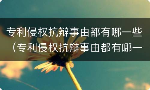 专利侵权抗辩事由都有哪一些（专利侵权抗辩事由都有哪一些内容）