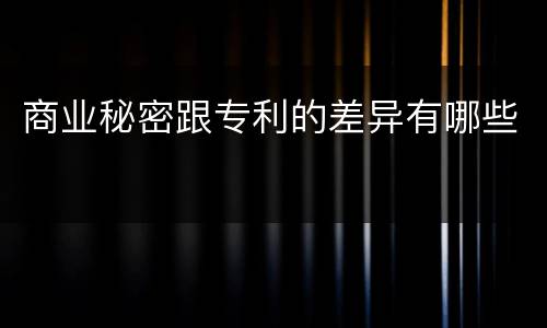 商业秘密跟专利的差异有哪些