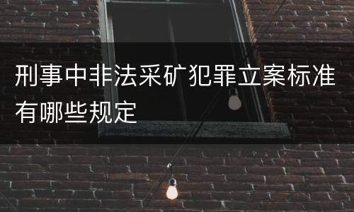 刑事中非法采矿犯罪立案标准有哪些规定