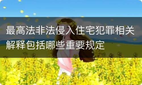 最高法非法侵入住宅犯罪相关解释包括哪些重要规定