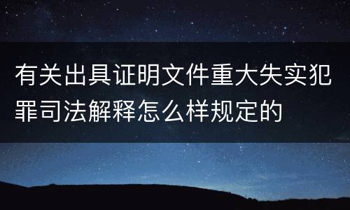 有关出具证明文件重大失实犯罪司法解释怎么样规定的