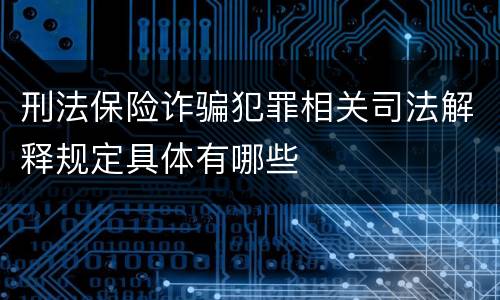 刑法保险诈骗犯罪相关司法解释规定具体有哪些