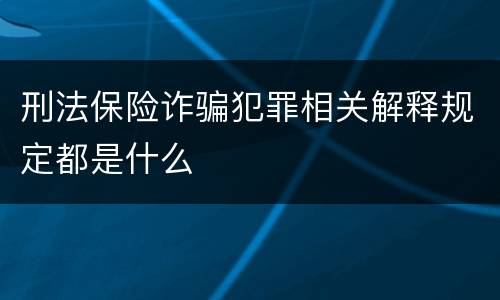 刑法保险诈骗犯罪相关解释规定都是什么
