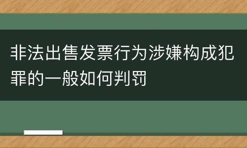 非法出售发票行为涉嫌构成犯罪的一般如何判罚