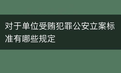 对于单位受贿犯罪公安立案标准有哪些规定