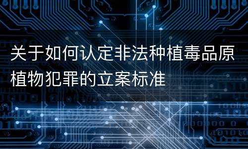 关于如何认定非法种植毒品原植物犯罪的立案标准