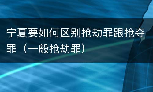 宁夏要如何区别抢劫罪跟抢夺罪（一般抢劫罪）