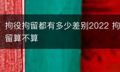 拘役拘留都有多少差别2022 拘留算不算
