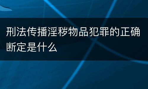 刑法传播淫秽物品犯罪的正确断定是什么