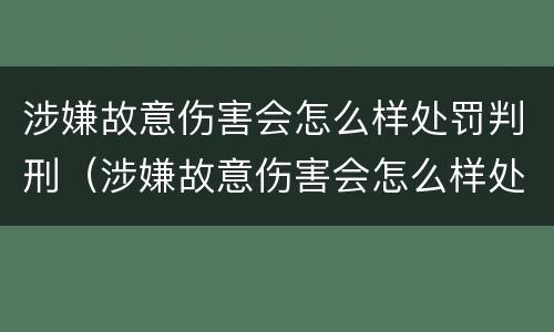 涉嫌故意伤害会怎么样处罚判刑（涉嫌故意伤害会怎么样处罚判刑几年）