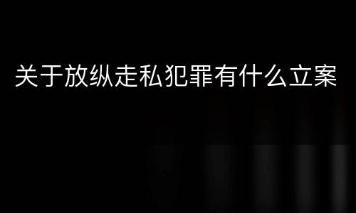 关于放纵走私犯罪有什么立案