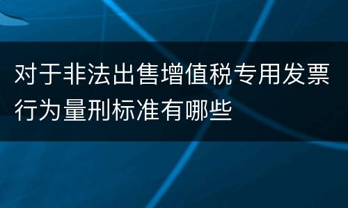 对于非法出售增值税专用发票行为量刑标准有哪些