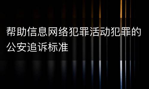 帮助信息网络犯罪活动犯罪的公安追诉标准