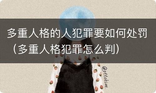 多重人格的人犯罪要如何处罚（多重人格犯罪怎么判）