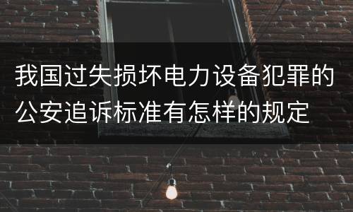 我国过失损坏电力设备犯罪的公安追诉标准有怎样的规定