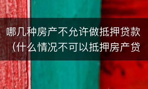 哪几种房产不允许做抵押贷款（什么情况不可以抵押房产贷款）