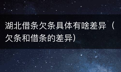 湖北借条欠条具体有啥差异（欠条和借条的差异）