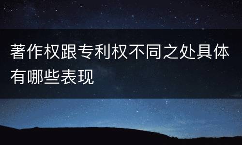 著作权跟专利权不同之处具体有哪些表现