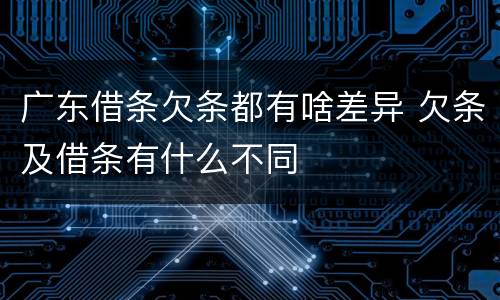 广东借条欠条都有啥差异 欠条及借条有什么不同
