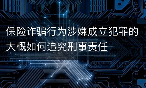 保险诈骗行为涉嫌成立犯罪的大概如何追究刑事责任