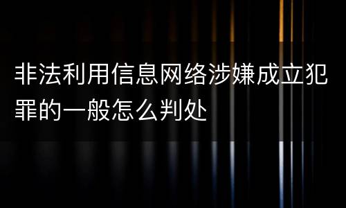 非法利用信息网络涉嫌成立犯罪的一般怎么判处