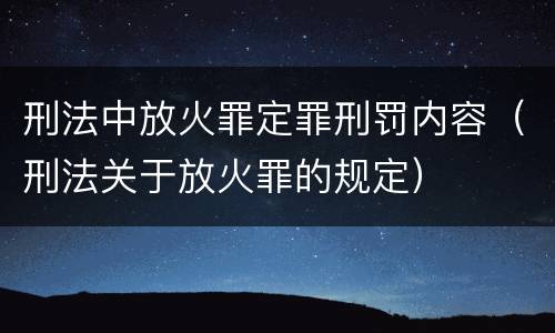 刑法中放火罪定罪刑罚内容（刑法关于放火罪的规定）