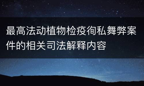 最高法动植物检疫徇私舞弊案件的相关司法解释内容