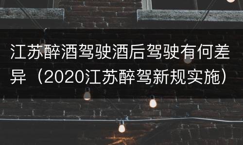 江苏醉酒驾驶酒后驾驶有何差异（2020江苏醉驾新规实施）